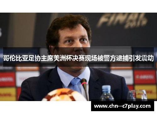 哥伦比亚足协主席美洲杯决赛现场被警方逮捕引发震动