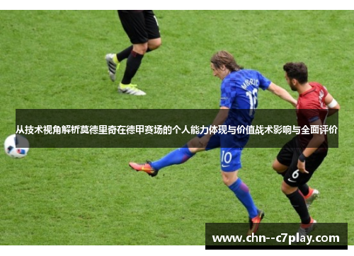 从技术视角解析莫德里奇在德甲赛场的个人能力体现与价值战术影响与全面评价