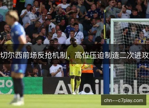 切尔西前场反抢机制，高位压迫制造二次进攻
