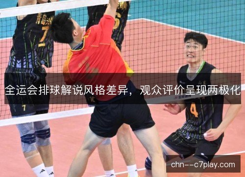 全运会排球解说风格差异，观众评价呈现两极化