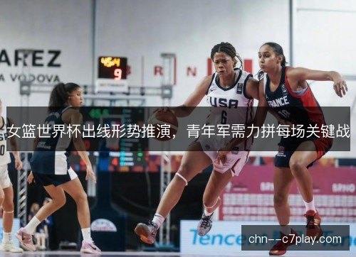 女篮世界杯出线形势推演,青年军需力拼每场关键战 女篮世界杯出线形势推演,青年军需力拼每场关键战